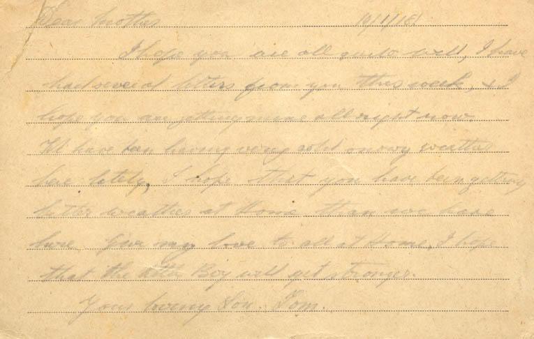 10/1/18
Dear mother
I hope you are all quite well, I have had several letters from you this week, &amp; I hope you are getting mine all right just now. We have been having very cold snowy weather here lately, I hope that you have been getting better weather at Home than we have here give my love to all at Home, I hope that the little Boy will get stronger. 
Your loving Son Tom.