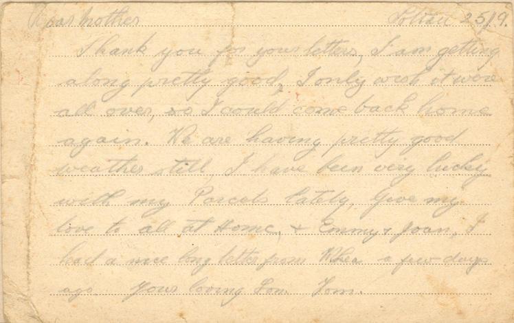 Soltau 25/9.
Dear mother
Thank you for your letters, I am getting along pretty good, I only wish it were all over, so I could come back home again. We are having pretty good weather still, I have been very lucky with my Parcels lately, give my love to all at Home, &amp; Emmy &amp; Joan, I had a nice letter from Mr Lea a few days ago. your loving Son Tom.